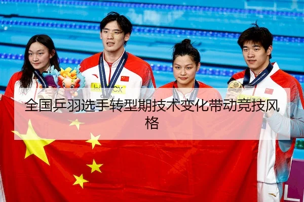 全国乒羽选手转型期技术变化带动竞技风格 - LJ Sports